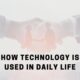How technology is used in daily life