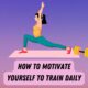 Motivate Yourself To Train Daily