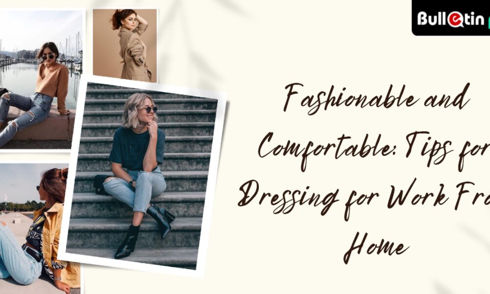 Fashionable and Comfortable: Dressing Tips for Work From Home